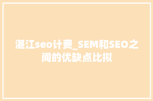 湛江seo计费_SEM和SEO之间的优缺点比拟 湛江seo计费_SEM和SEO之间的优缺点比拟 SEO关键词
