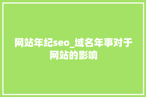 网站年纪seo_域名年事对于网站的影响 网站年纪seo_域名年事对于网站的影响 SEO关键词
