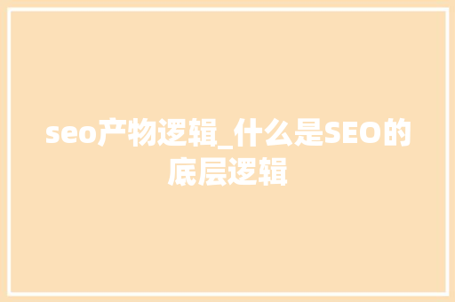 seo产物逻辑_什么是SEO的底层逻辑 seo产物逻辑_什么是SEO的底层逻辑 网站建设公司