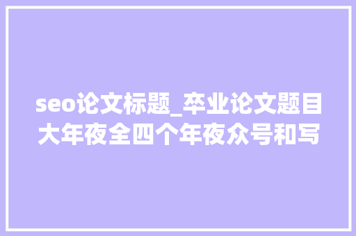 seo论文标题_卒业论文题目大年夜全四个年夜众号和写作软件推荐清单 seo论文标题_卒业论文题目大年夜全四个年夜众号和写作软件推荐清单 网站建设公司