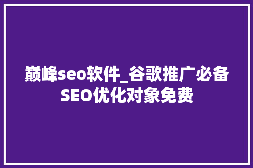 巅峰seo软件_谷歌推广必备SEO优化对象免费