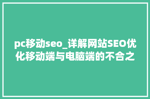 pc移动seo_详解网站SEO优化移动端与电脑端的不合之处 pc移动seo_详解网站SEO优化移动端与电脑端的不合之处 网站建设公司