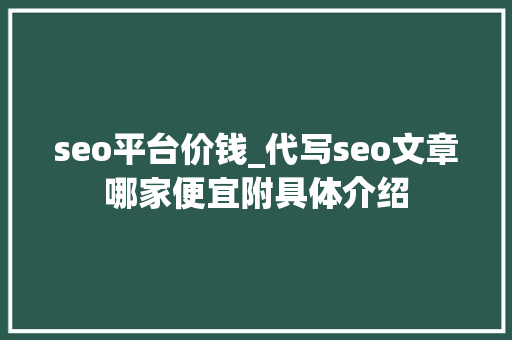 seo平台价钱_代写seo文章哪家便宜附具体介绍 seo平台价钱_代写seo文章哪家便宜附具体介绍 必应SEO