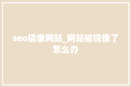 seo镜像网站_网站被镜像了怎么办 seo镜像网站_网站被镜像了怎么办 百度SEO