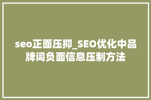 seo正面压抑_SEO优化中品牌词负面信息压制方法 seo正面压抑_SEO优化中品牌词负面信息压制方法 搜狗SEO
