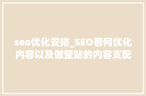 seo优化安排_SEO若何优化内容以及做整站的内容支配 seo优化安排_SEO若何优化内容以及做整站的内容支配 SEO关键词