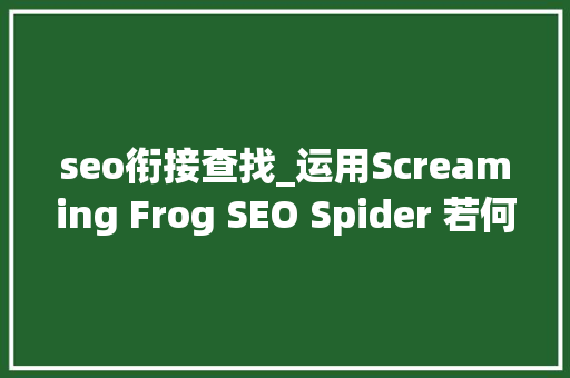 seo衔接查找_运用Screaming Frog SEO Spider 若何查找断开的链接 seo衔接查找_运用Screaming Frog SEO Spider 若何查找断开的链接 百度SEO