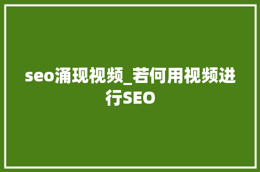seo涌现视频_若何用视频进行SEO 神马SEO seo涌现视频_若何用视频进行SEO seo涌现视频_若何用视频进行SEO 神马SEO