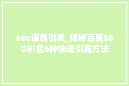 seo谋划引流_揭秘百度SEO排名6种快速引流方法 百度SEO seo谋划引流_揭秘百度SEO排名6种快速引流方法 seo谋划引流_揭秘百度SEO排名6种快速引流方法 百度SEO