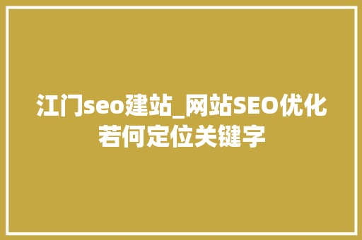 江门seo建站_网站SEO优化若何定位关键字 江门seo建站_网站SEO优化若何定位关键字 SEO关键词