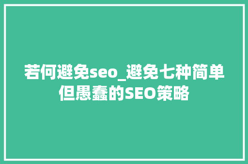 若何避免seo_避免七种简单但愚蠢的SEO策略 若何避免seo_避免七种简单但愚蠢的SEO策略 SEO关键词