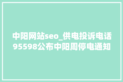 中阳网站seo_供电投诉电话95598公布中阳周停电通知7月23日7月30日 中阳网站seo_供电投诉电话95598公布中阳周停电通知7月23日7月30日 网站建设公司