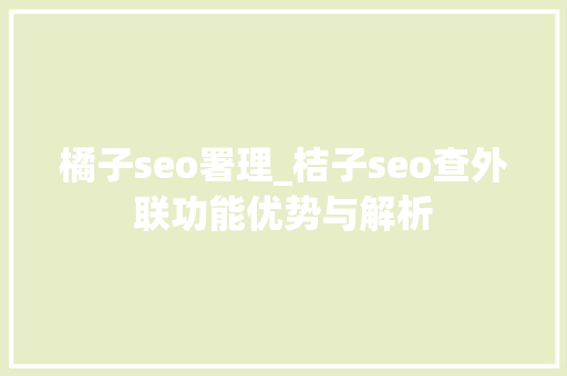 橘子seo署理_桔子seo查外联功能优势与解析
