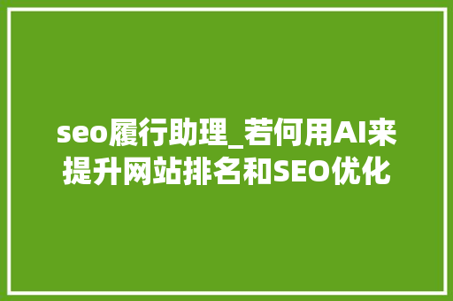seo履行助理_若何用AI来提升网站排名和SEO优化
