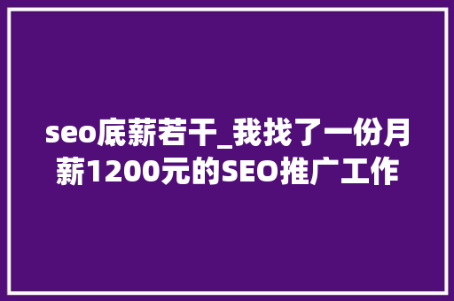 seo底薪若干_我找了一份月薪1200元的SEO推广工作 seo底薪若干_我找了一份月薪1200元的SEO推广工作 网站建设公司
