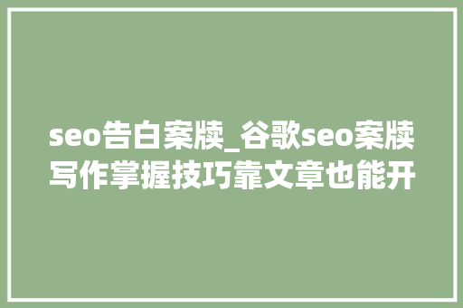 seo告白案牍_谷歌seo案牍写作掌握技巧靠文章也能开启流量池 seo告白案牍_谷歌seo案牍写作掌握技巧靠文章也能开启流量池 必应SEO