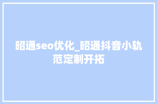 昭通seo优化_昭通抖音小轨范定制开拓 昭通seo优化_昭通抖音小轨范定制开拓 必应SEO