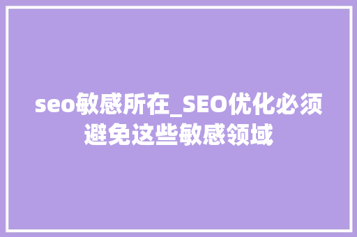 seo敏感所在_SEO优化必须避免这些敏感领域 seo敏感所在_SEO优化必须避免这些敏感领域 搜狗SEO
