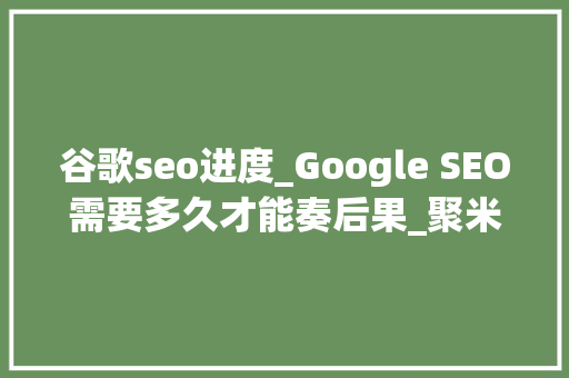 谷歌seo进度_Google SEO需要多久才能奏后果_聚米收集 谷歌seo进度_Google SEO需要多久才能奏后果_聚米收集 SEO关键词