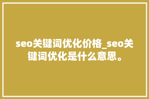 seo关键词优化价格_seo关键词优化是什么意思。 seo关键词优化价格_seo关键词优化是什么意思。 SEO关键词
