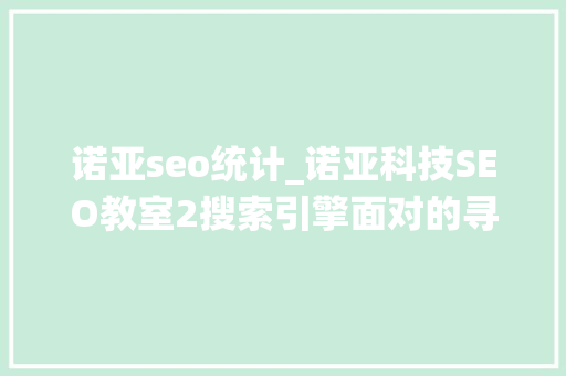 诺亚seo统计_诺亚科技SEO教室2搜索引擎面对的寻衅 诺亚seo统计_诺亚科技SEO教室2搜索引擎面对的寻衅 百度SEO