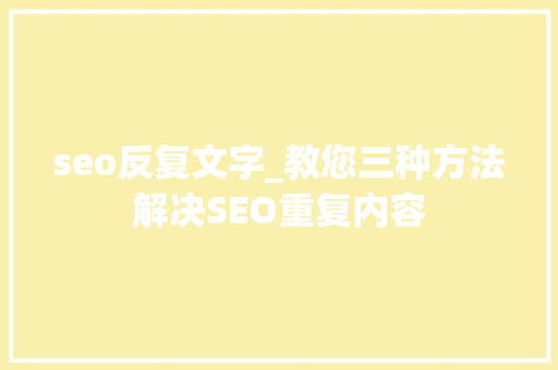 seo反复文字_教您三种方法解决SEO重复内容 seo反复文字_教您三种方法解决SEO重复内容 必应SEO