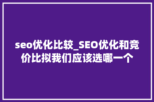 seo优化比较_SEO优化和竞价比拟我们应该选哪一个 seo优化比较_SEO优化和竞价比拟我们应该选哪一个 网站建设公司