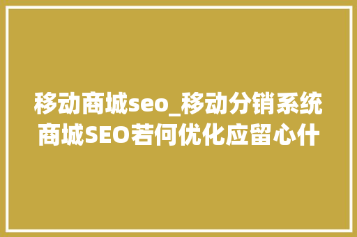 移动商城seo_移动分销系统商城SEO若何优化应留心什么 移动商城seo_移动分销系统商城SEO若何优化应留心什么 搜狗SEO