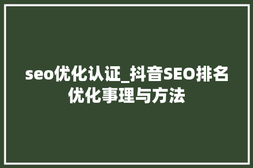 seo优化认证_抖音SEO排名优化事理与方法 seo优化认证_抖音SEO排名优化事理与方法 百度SEO