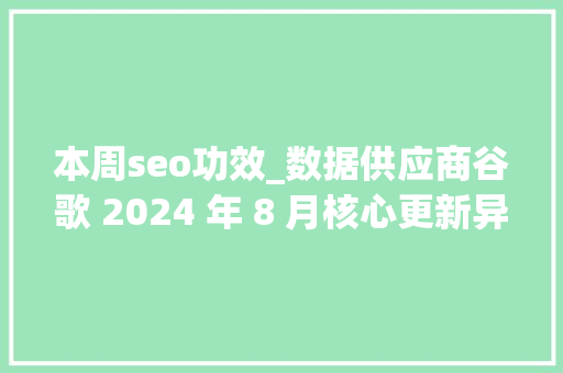 本周seo功效_数据供应商谷歌 2024 年 8 月核心更新异常不稳定 本周seo功效_数据供应商谷歌 2024 年 8 月核心更新异常不稳定 神马SEO