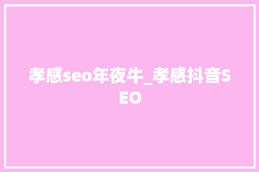 孝感seo年夜牛_孝感抖音SEO 孝感seo年夜牛_孝感抖音SEO 百度SEO