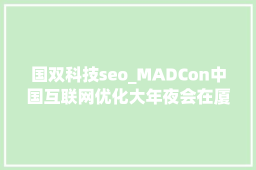 国双科技seo_MADCon中国互联网优化大年夜会在厦举行 圈内精英齐聚论道 国双科技seo_MADCon中国互联网优化大年夜会在厦举行 圈内精英齐聚论道 网站建设公司
