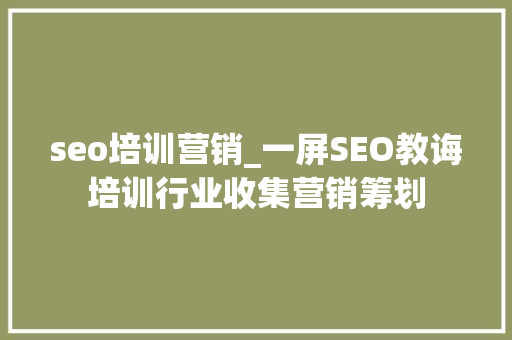 seo培训营销_一屏SEO教诲培训行业收集营销筹划