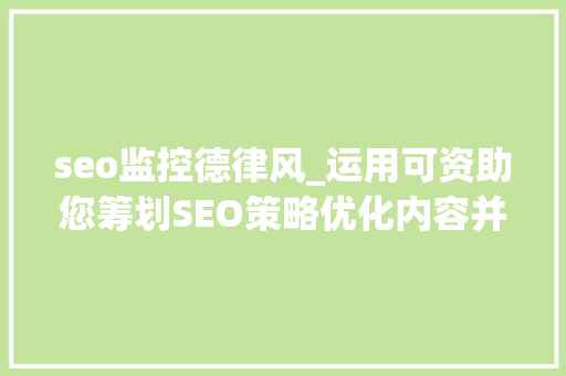 seo监控德律风_运用可资助您筹划SEO策略优化内容并衡量实际投资回报的对象 seo监控德律风_运用可资助您筹划SEO策略优化内容并衡量实际投资回报的对象 SEO关键词