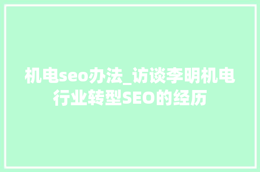 机电seo办法_访谈李明机电行业转型SEO的经历 机电seo办法_访谈李明机电行业转型SEO的经历 搜狗SEO