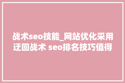 战术seo技能_网站优化采用迂回战术 seo排名技巧值得拥有 战术seo技能_网站优化采用迂回战术 seo排名技巧值得拥有 必应SEO