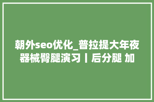 朝外seo优化_普拉提大年夜器械臀腿演习丨后分腿 加强核心力量臀腿塑形强化 朝外seo优化_普拉提大年夜器械臀腿演习丨后分腿 加强核心力量臀腿塑形强化 神马SEO