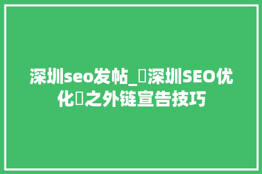 深圳seo发帖_⎛深圳SEO优化⎞之外链宣告技巧 搜狗SEO 深圳seo发帖_⎛深圳SEO优化⎞之外链宣告技巧 深圳seo发帖_⎛深圳SEO优化⎞之外链宣告技巧 搜狗SEO