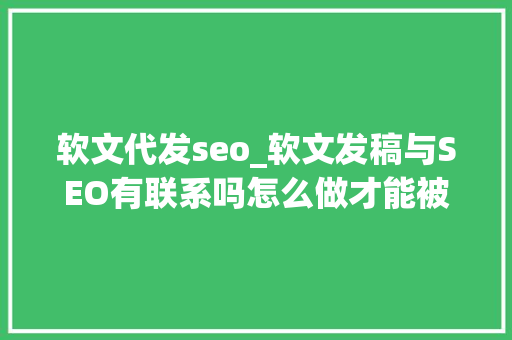 软文代发seo_软文发稿与SEO有联系吗怎么做才能被百度收录 软文代发seo_软文发稿与SEO有联系吗怎么做才能被百度收录 网站建设公司