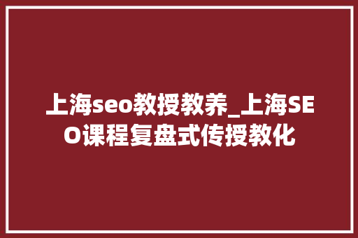 上海seo教授教养_上海SEO课程复盘式传授教化 上海seo教授教养_上海SEO课程复盘式传授教化 必应SEO