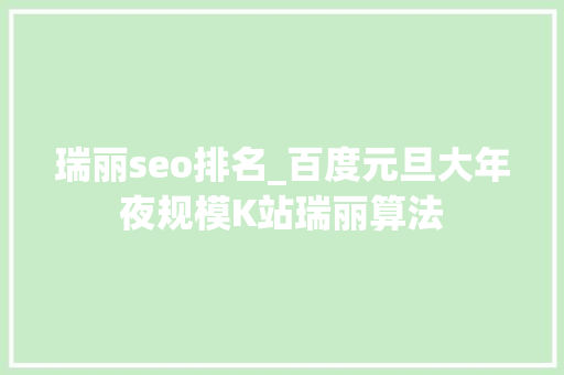瑞丽seo排名_百度元旦大年夜规模K站瑞丽算法 瑞丽seo排名_百度元旦大年夜规模K站瑞丽算法 百度SEO