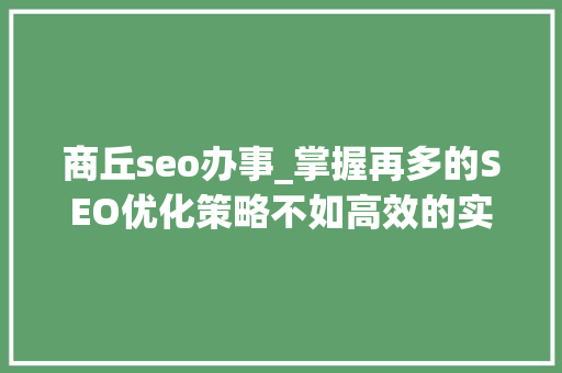 商丘seo办事_掌握再多的SEO优化策略不如高效的实行力重要 商丘seo办事_掌握再多的SEO优化策略不如高效的实行力重要 百度SEO