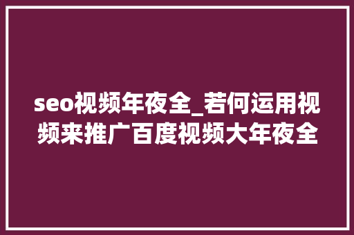 seo视频年夜全_若何运用视频来推广百度视频大年夜全火啦小小教室SEO培训教程