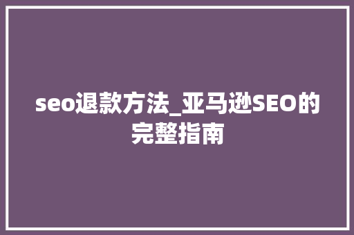 seo退款方法_亚马逊SEO的完整指南 seo退款方法_亚马逊SEO的完整指南 必应SEO