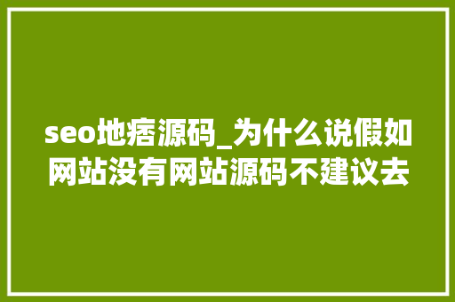 seo地痞源码_为什么说假如网站没有网站源码不建议去做SEO优化 seo地痞源码_为什么说假如网站没有网站源码不建议去做SEO优化 网站建设公司