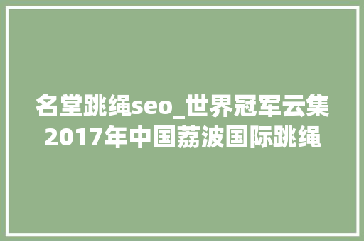 名堂跳绳seo_世界冠军云集2017年中国荔波国际跳绳公开赛