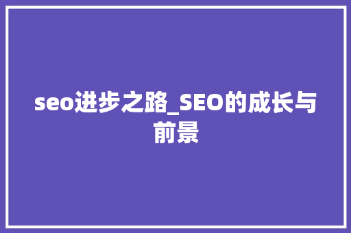 seo进步之路_SEO的成长与前景 seo进步之路_SEO的成长与前景 神马SEO