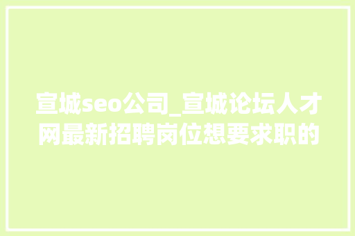 宣城seo公司_宣城论坛人才网最新招聘岗位想要求职的你赶紧看 宣城seo公司_宣城论坛人才网最新招聘岗位想要求职的你赶紧看 必应SEO
