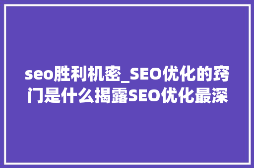 seo胜利机密_SEO优化的窍门是什么揭露SEO优化最深层次的秘密 seo胜利机密_SEO优化的窍门是什么揭露SEO优化最深层次的秘密 搜狗SEO