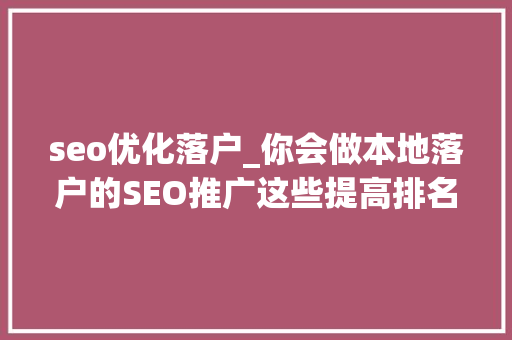 seo优化落户_你会做本地落户的SEO推广这些提高排名的方法你知道几个 seo优化落户_你会做本地落户的SEO推广这些提高排名的方法你知道几个 搜狗SEO